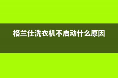 格兰仕洗衣机不脱水维修(格兰仕洗衣机不脱水维修要多少钱)(格兰仕洗衣机不启动什么原因)