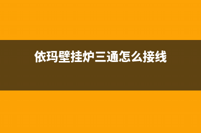 依玛壁挂炉三通阀坏了会出现什么情况(依玛壁挂炉三通怎么接线)