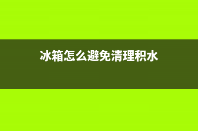 冰箱怎么避免清洗坑水(冰箱怎么不结冰怎么维修)(冰箱怎么避免清理积水)