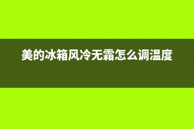 美的冰箱风冷无霜拨电源就可以清洗吗(美的冰箱风门维修收费价格表)(美的冰箱风冷无霜怎么调温度)