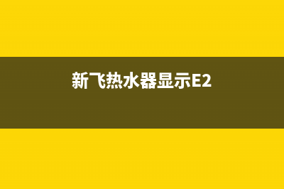 新飞热水器显示e4故障代码的原因与解决方法(新飞热水器显示E2)