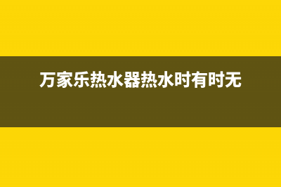 万家乐热水器热水管不出水怎么办？具体检修与处理方法(万家乐热水器热水时有时无)