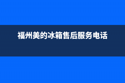 福州美的冰箱售后网点(福州美的冰箱售后维修电话是多少)(福州美的冰箱售后服务电话)