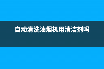 自动清洗油烟机用火碱(自动清洗油烟机用凉水还是热水)(自动清洗油烟机用清洁剂吗)