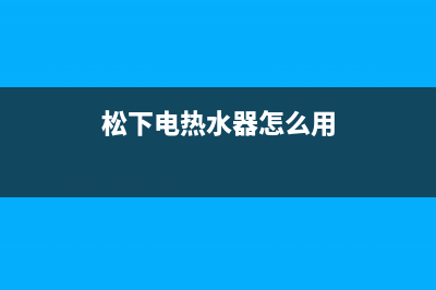 松下热水器清洗(全国联保服务)各网点(松下电热水器怎么用)