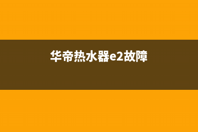 华帝热水器e3故障该如何解决谁知道(华帝热水器e2故障)