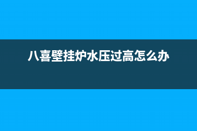 八喜壁挂炉水压忽高忽低不正常如何解决(八喜壁挂炉水压过高怎么办)