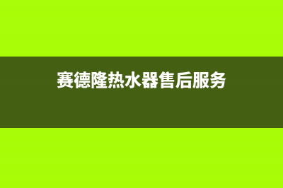 赛德隆恒温热水器维修丨24小时联系客服中心(赛德隆热水器售后服务)