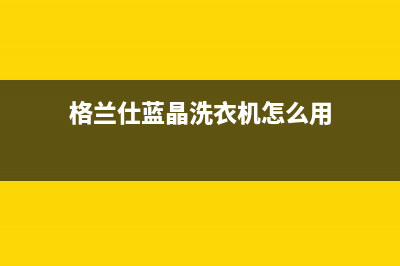 格兰仕蓝晶洗衣机故障码fa(格兰仕蓝晶洗衣机故障码FC1)(格兰仕蓝晶洗衣机怎么用)