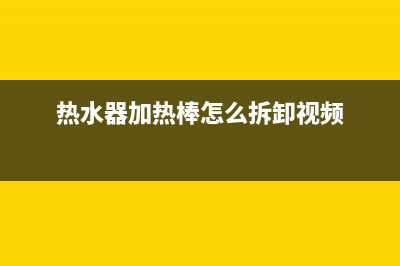 热水器加热棒怎样拆卸(热水器加热棒怎么拆卸视频)