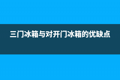 三门对开冰箱清洗费用(三门对开冰箱清洗公司都有哪些)(三门冰箱与对开门冰箱的优缺点)