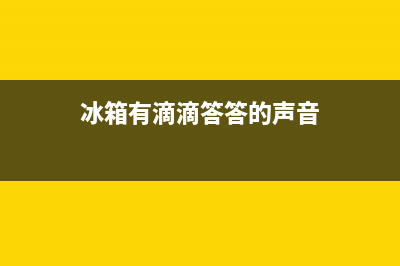 冰箱有“滴滴”报警音怎么办(冰箱有滴滴答答的声音)