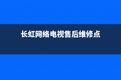 长虹网络电视售后电话(长虹网络电视售后维修点)