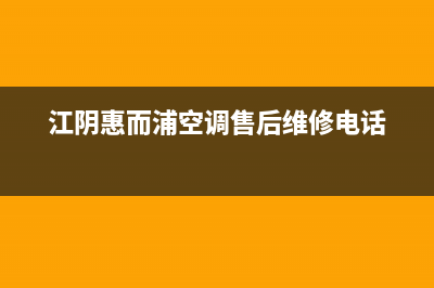 江阴惠而浦壁挂炉售后(江阴惠而浦壁挂炉售后电话)(江阴惠而浦空调售后维修电话)