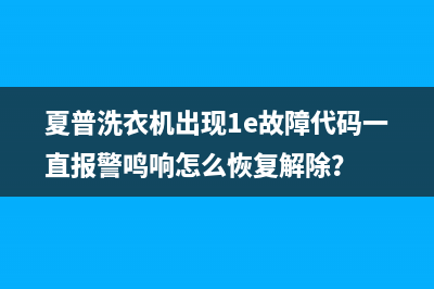 夏普洗衣机出现1e故障代码一直报警鸣响怎么恢复解除？