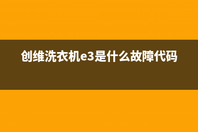 创维洗衣机e3是什么故障代码？创维洗衣机显示E3不脱水如何解除？(创维洗衣机e3是什么故障代码)