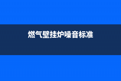 燃气壁挂炉噪音原因—为什么燃气壁挂炉有噪音(燃气壁挂炉噪音标准)