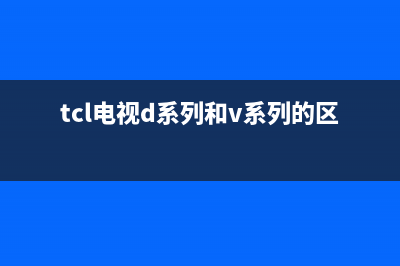 TCL电视机D系列通病检修(tcl电视d系列和v系列的区别)