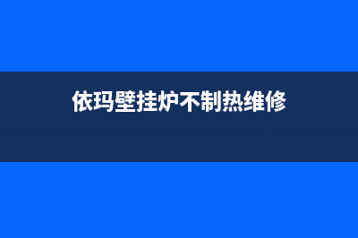 依玛壁挂炉不制热维修服务(依玛壁挂炉不制热维修售后)(依玛壁挂炉不制热维修)