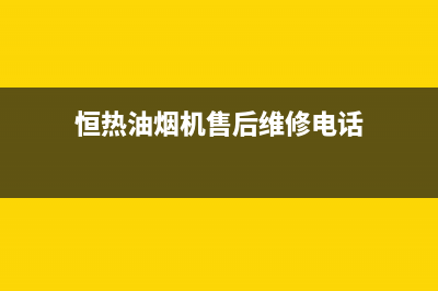 恒热油烟机售后维修丨全国24小时报修400售后中心(恒热油烟机售后维修电话)