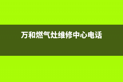 万和燃气灶维修点东莞(万和燃气灶维修点地址)(万和燃气灶维修中心电话)