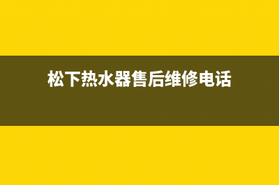 松下热水器售后(松下热水器售后维修电话)