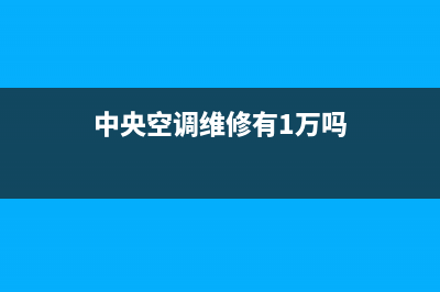 中央空调维修有哪些工种(中央空调维修有哪些坑)(中央空调维修有1万吗)