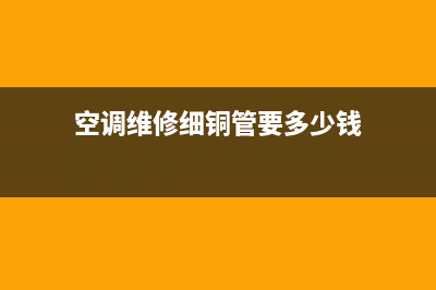 空调维修细铜管结冰(空调维修铜管结冰)(空调维修细铜管要多少钱)