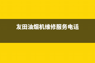 友田油烟机维修中心(全国联保服务)各网点(友田油烟机维修服务电话)