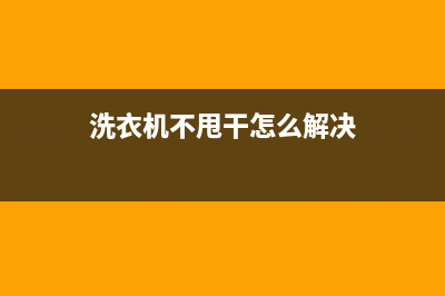 洗衣机不甩干怎么回事？(洗衣机不甩干怎么解决)