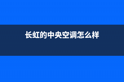 关于长虹中央空调化学清洗的几个问题(长虹的中央空调怎么样)