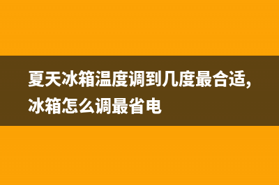 夏天冰箱温度怎么调(电冰箱品牌排行)(夏天冰箱温度调到几度最合适,冰箱怎么调最省电)