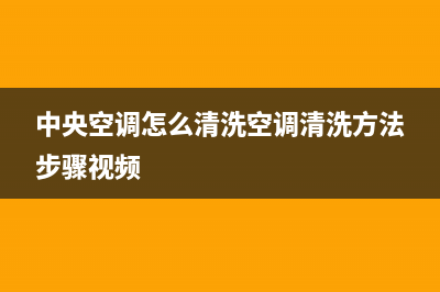 中央空调怎么清洗(中央空调清洗方法)(中央空调怎么清洗空调清洗方法步骤视频)