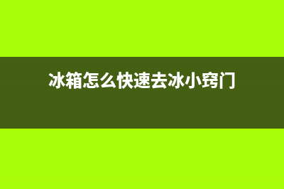 冰箱怎么快速去冰(冰箱怎么除异味)(冰箱怎么快速去冰小窍门)