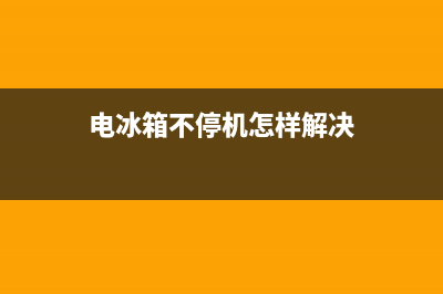 电冰箱不停机怎么办(电冰箱不停机解决方法)(电冰箱不停机怎样解决)