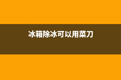 冰箱除冰可以用热水吗(冰箱除冰方法)(冰箱除冰可以用菜刀)