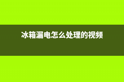 冰箱漏电怎么处理(冰箱漏电原因及处理方法介绍)(冰箱漏电怎么处理的视频)