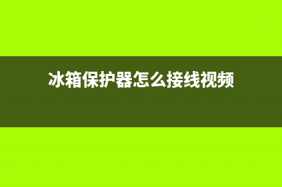 冰箱保护器怎么使用(冰箱保护器使用方法)(冰箱保护器怎么接线视频)