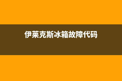 伊莱克斯冰箱故障分析(伊莱克斯冰箱故障排除方法介绍)(伊莱克斯冰箱故障代码)