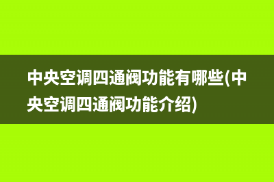 中央空调四通阀功能有哪些(中央空调四通阀功能介绍)