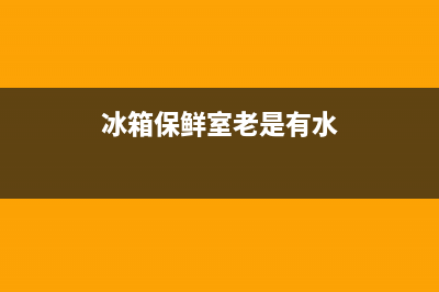 冰箱冷藏室有水是什么原因(冰箱冷藏温度怎么调)(冰箱保鲜室老是有水)