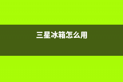 三星电冰箱如何清洁(三星电冰箱保养方法)(三星冰箱怎么用)