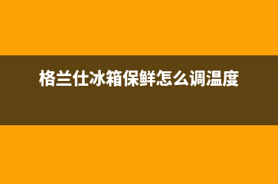 格兰仕冰箱保鲜结冰怎么回事(冰箱保鲜结冰调整方法)(格兰仕冰箱保鲜怎么调温度)