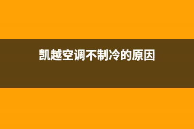 空调不制冷原因(空调不制冷解决方法介绍)(凯越空调不制冷的原因)