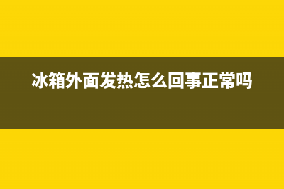 冰箱外面发热怎么回事(冰箱外面发热不制冷原因)(冰箱外面发热怎么回事正常吗)