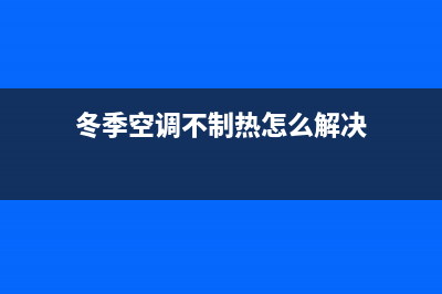 冬季空调不制热原因是什么(空调不制热原因介绍)(冬季空调不制热怎么解决)