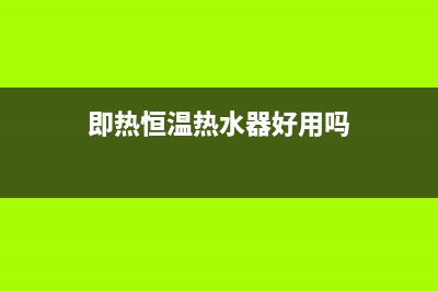 即热恒温热水器好用吗(康宝即热恒温热水器介绍)(即热恒温热水器好用吗)