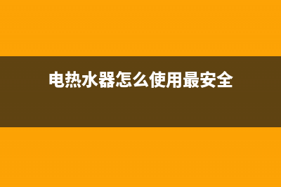 电热水器怎么使用(电热水器保养方法)(电热水器怎么使用最安全)