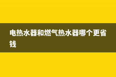 电热水器和燃气热水器哪个好(电热水器和燃气优缺点汇总)(电热水器和燃气热水器哪个更省钱)