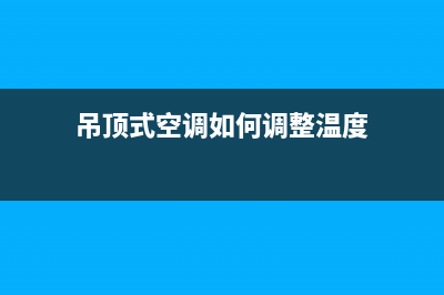 吊顶式空调如何运行维护(吊顶式空调维护方法)(吊顶式空调如何调整温度)